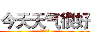 今天天气很好 (要开心一整天)