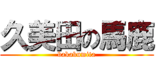 久美田の馬鹿 (bakakumita)