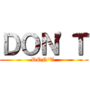ＤＯＮ'Ｔ (DON'T )