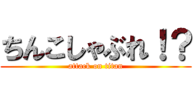 ちんこしゃぶれ！？ (attack on titan)