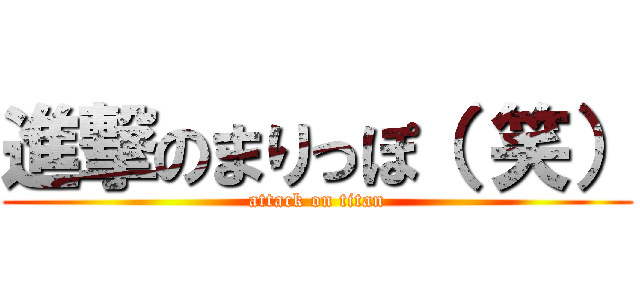 進撃のまりっぽ（ 笑） (attack on titan)