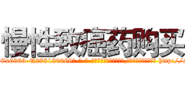慢性致癌药购买 (慢性致癌药购买【电-186x2687x6963-Q278180069元-吉-药-业】我们做的是长期生意,靠的是老客户长期支持 http://sngk.net/13J00f
)