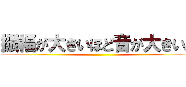 振幅が大きいほど音が大きい。 ()