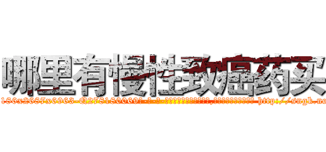 哪里有慢性致癌药买 (哪里有慢性致癌药买【电-186x2687x6963-Q278180069元-吉-药-业】我们做的是长期生意,靠的是老客户长期支持 http://sngk.net/g49Jo4
)