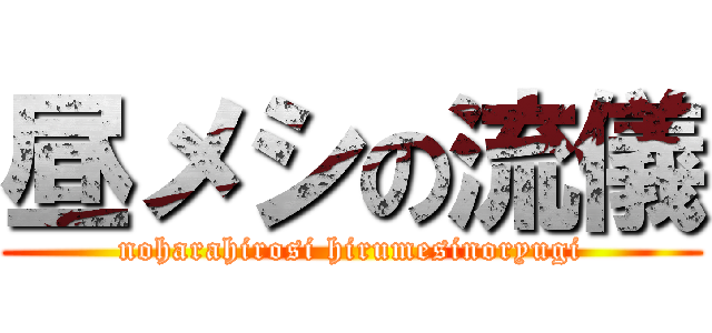 昼メシの流儀 (noharahirosi hirumesinoryugi)