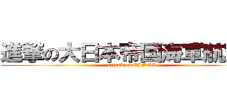 進撃の大日本帝国海軍航空隊 (attack on IJNAS)