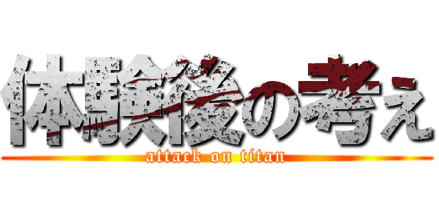 体験後の考え (attack on titan)