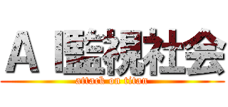 ＡＩ監視社会 (attack on titan)