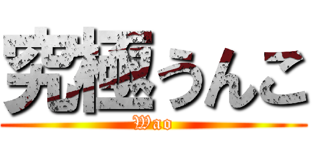 究極うんこ (Wao)