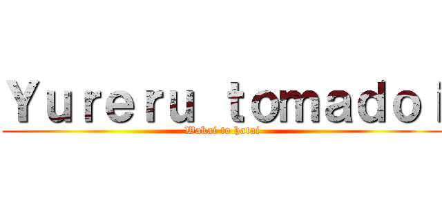 Ｙｕｒｅｒｕ ｔｏｍａｄｏｉ (Wakai to hatai)