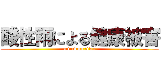 酸性雨による健康被害 (attack on titan)