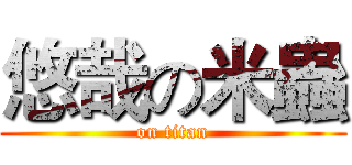 悠哉の米蟲 (on titan)