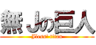 無Ｊの巨人 (Jless\' titan)