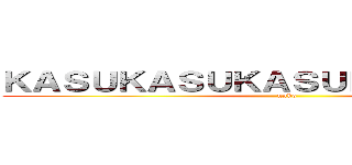 ＫＡＳＵＫＡＳＵＫＡＳＵＫＡＳＵＫＡＳＵ (unko)
