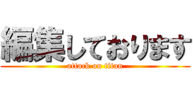 編集しております (attack on titan)