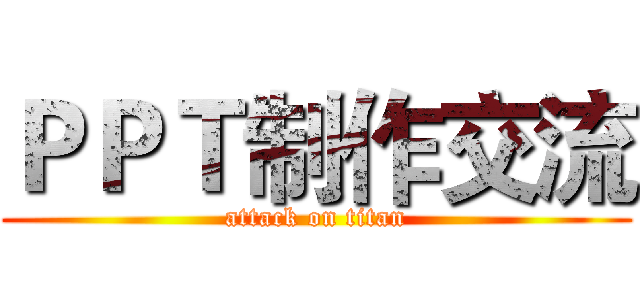 ＰＰＴ制作交流 (attack on titan)