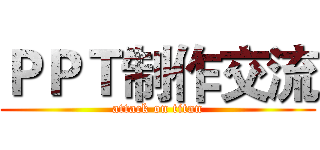 ＰＰＴ制作交流 (attack on titan)