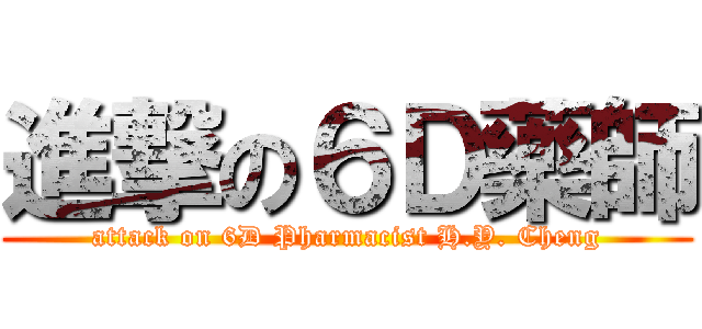進撃の６Ｄ藥師 (attack on 6D Pharmacist H.Y. Cheng)