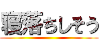 寝落ちしそう ()