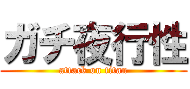 ガチ夜行性 (attack on titan)