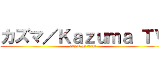 カズマ／Ｋａｚｕｍａ ＴＶ (attack on titan)