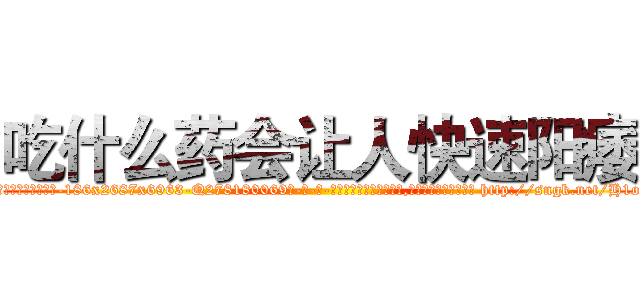 吃什么药会让人快速阳痿 (吃什么药会让人快速阳痿【电-186x2687x6963-Q278180069元-吉-药-业】我们做的是长期生意,靠的是老客户长期支持 http://sngk.net/H1oo0n
)