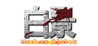 白景 (attack on Shadow)