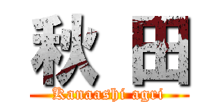 秋 田 (Kanaashi agri)