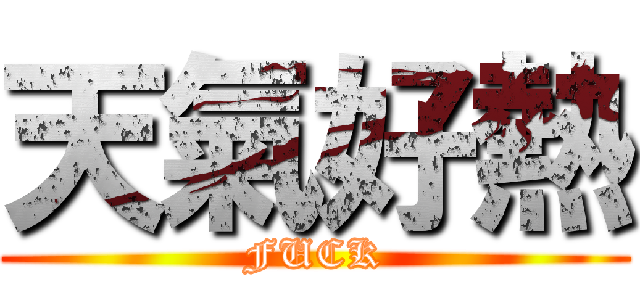 天氣好熱 (FUCK)
