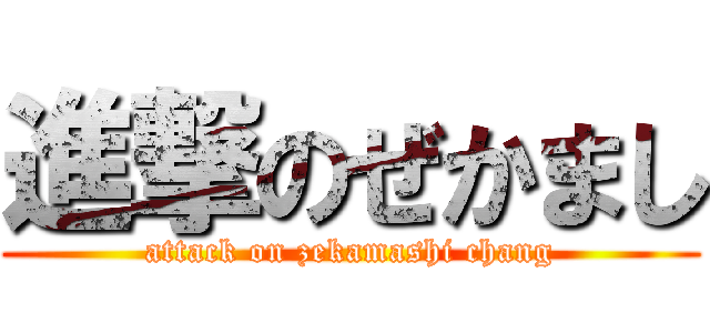 進撃のぜかまし (attack on zekamashi chang)
