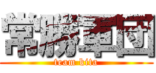 常勝軍団 (team kita)