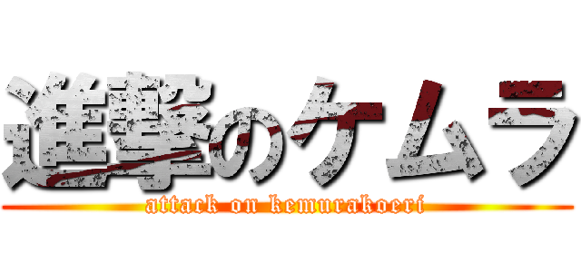 進撃のケムラ (attack on kemurakoeri)