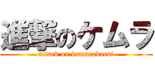 進撃のケムラ (attack on kemurakoeri)