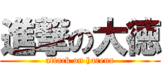 進撃の大徳 (attack on harena)