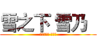 雪之下 雪乃   (ゆきのした ゆきの)