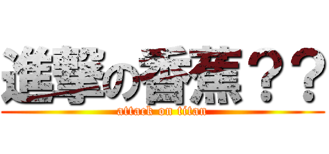 進撃の香蕉？？ (attack on titan)