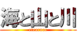 海と山と川 (etearnar)