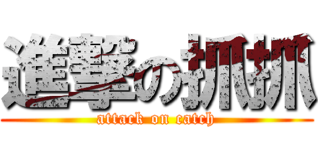 進撃の抓抓 (attack on catch)