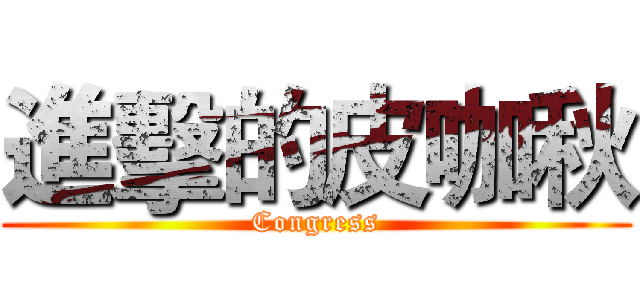 進擊的皮咖秋 (Congress)
