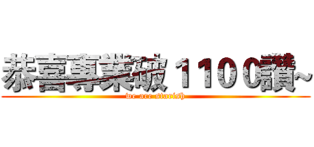 恭喜專業破１１００讚~ (we are starish)