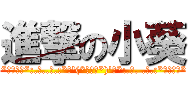 進撃の小葵 ( *･゜ﾟ･*:.｡..｡.:*･\'(*ﾟ▽ﾟ*)\'･*:.｡. .｡.:*･゜ﾟ･*)