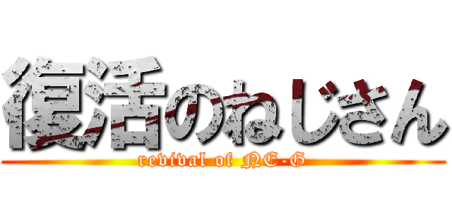 復活のねじさん (revival of NE-G)