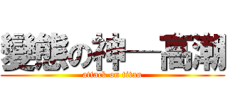 變態の神─高潮 (attack on titan)