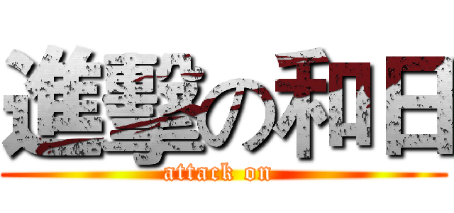 進擊の和日 (attack on )