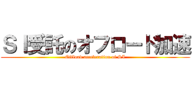 ＳＩ受託のオフロード加速 (Offload acceleration of SI)