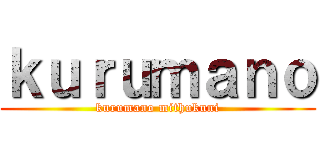 ｋｕｒｕｍａｎｏ (kurumano mithukuni)