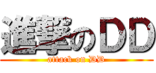 進撃のＤＤ (attack on DD)