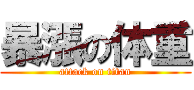 暴漲の体重 (attack on titan)