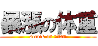 暴漲の体重 (attack on titan)