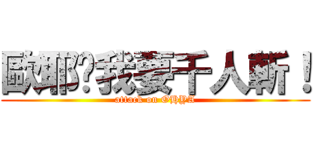 歐耶說我要千人斬！ (attack on OHYA)